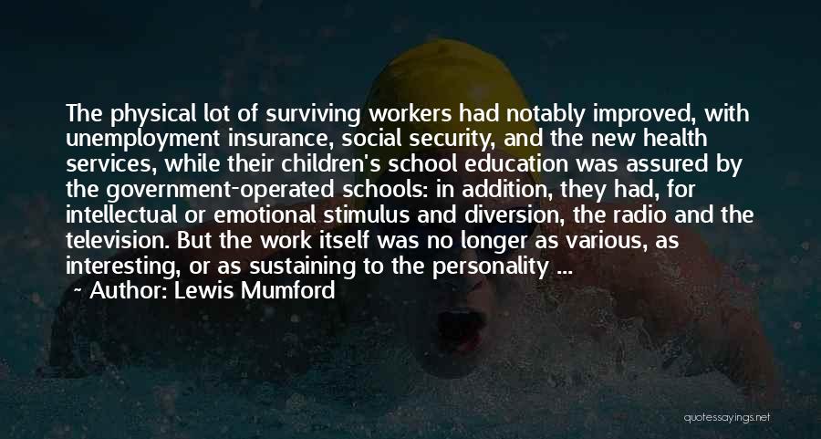 Lewis Mumford Quotes: The Physical Lot Of Surviving Workers Had Notably Improved, With Unemployment Insurance, Social Security, And The New Health Services, While