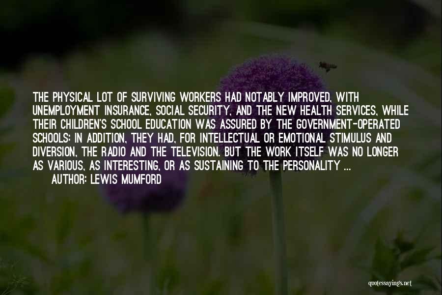 Lewis Mumford Quotes: The Physical Lot Of Surviving Workers Had Notably Improved, With Unemployment Insurance, Social Security, And The New Health Services, While