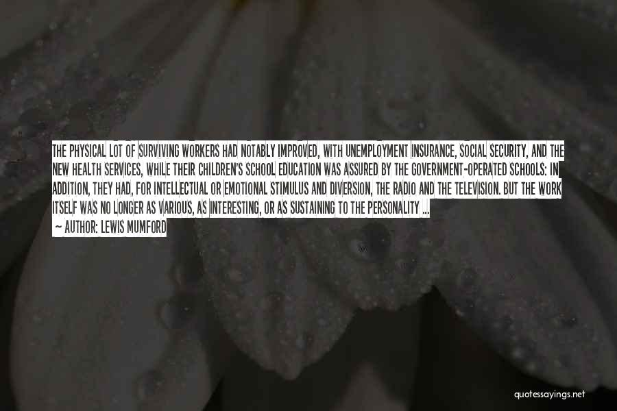 Lewis Mumford Quotes: The Physical Lot Of Surviving Workers Had Notably Improved, With Unemployment Insurance, Social Security, And The New Health Services, While