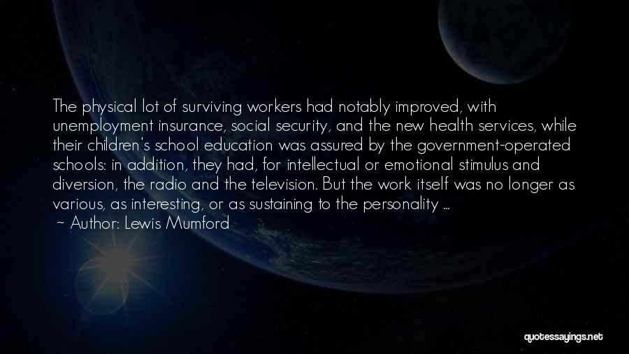 Lewis Mumford Quotes: The Physical Lot Of Surviving Workers Had Notably Improved, With Unemployment Insurance, Social Security, And The New Health Services, While