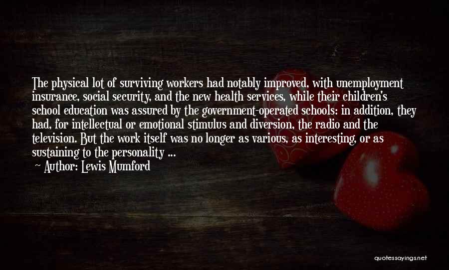 Lewis Mumford Quotes: The Physical Lot Of Surviving Workers Had Notably Improved, With Unemployment Insurance, Social Security, And The New Health Services, While