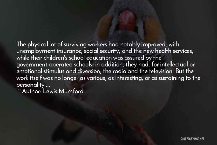 Lewis Mumford Quotes: The Physical Lot Of Surviving Workers Had Notably Improved, With Unemployment Insurance, Social Security, And The New Health Services, While