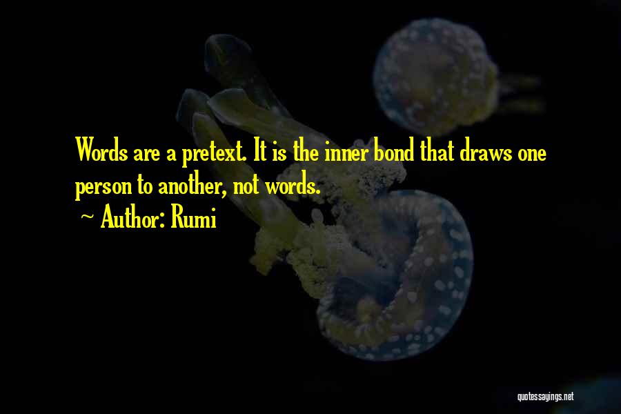 Rumi Quotes: Words Are A Pretext. It Is The Inner Bond That Draws One Person To Another, Not Words.