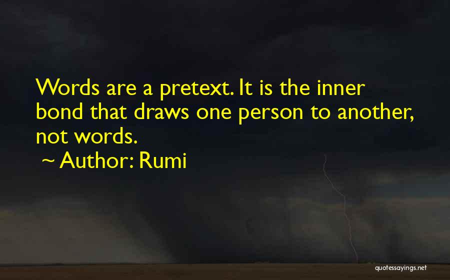 Rumi Quotes: Words Are A Pretext. It Is The Inner Bond That Draws One Person To Another, Not Words.