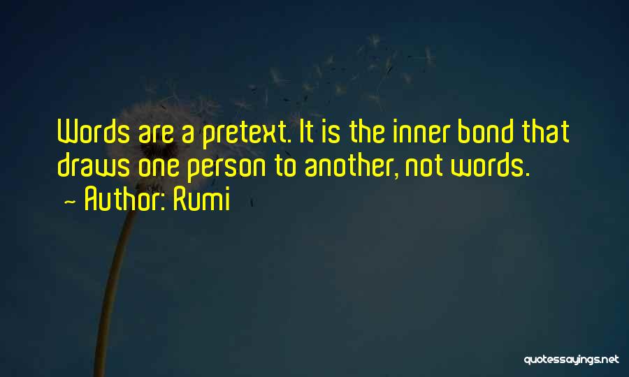 Rumi Quotes: Words Are A Pretext. It Is The Inner Bond That Draws One Person To Another, Not Words.