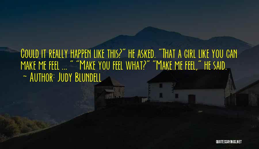 Judy Blundell Quotes: Could It Really Happen Like This? He Asked. That A Girl Like You Can Make Me Feel ... Make You