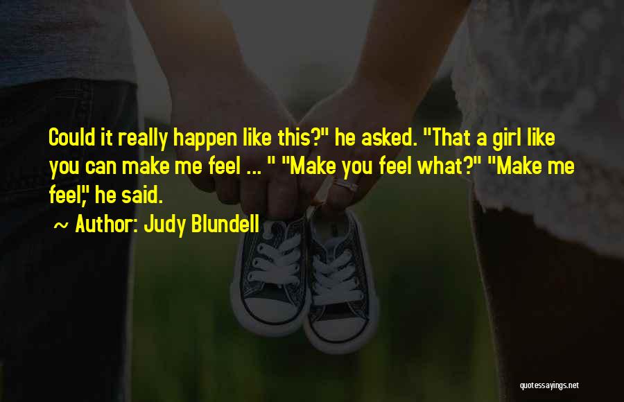 Judy Blundell Quotes: Could It Really Happen Like This? He Asked. That A Girl Like You Can Make Me Feel ... Make You