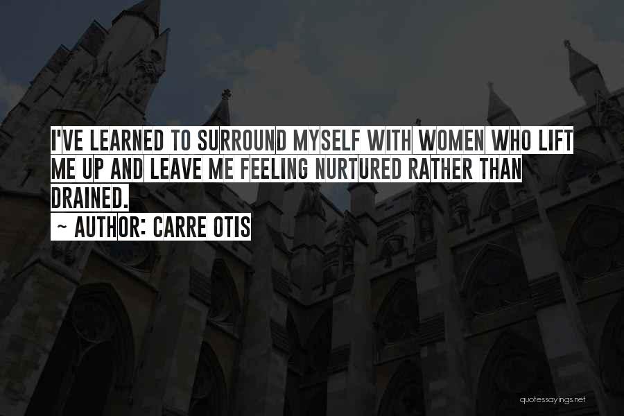 Carre Otis Quotes: I've Learned To Surround Myself With Women Who Lift Me Up And Leave Me Feeling Nurtured Rather Than Drained.