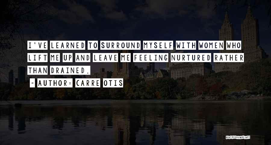 Carre Otis Quotes: I've Learned To Surround Myself With Women Who Lift Me Up And Leave Me Feeling Nurtured Rather Than Drained.