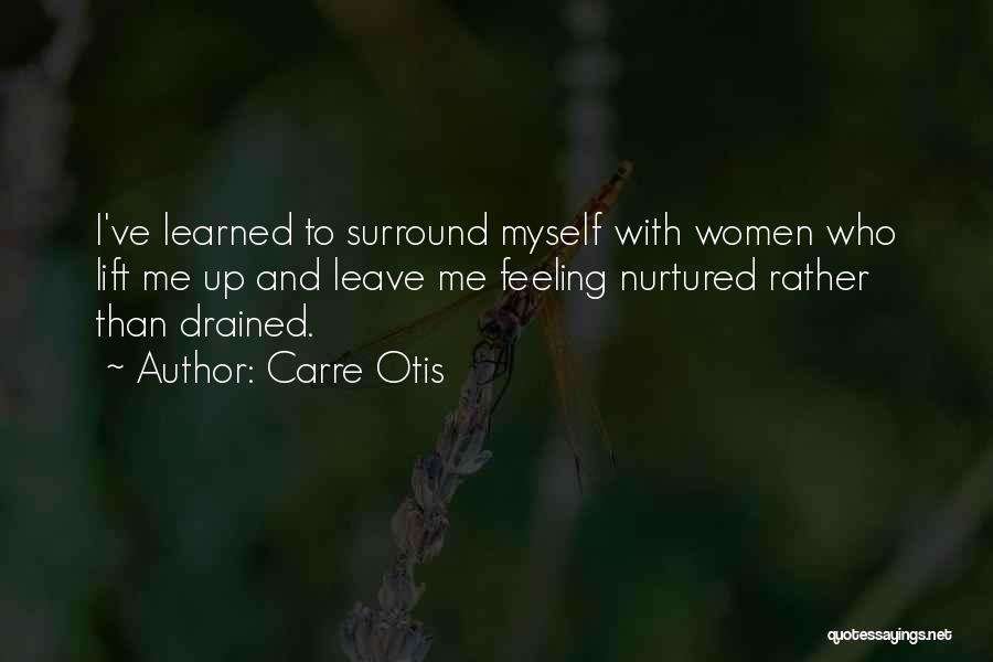 Carre Otis Quotes: I've Learned To Surround Myself With Women Who Lift Me Up And Leave Me Feeling Nurtured Rather Than Drained.