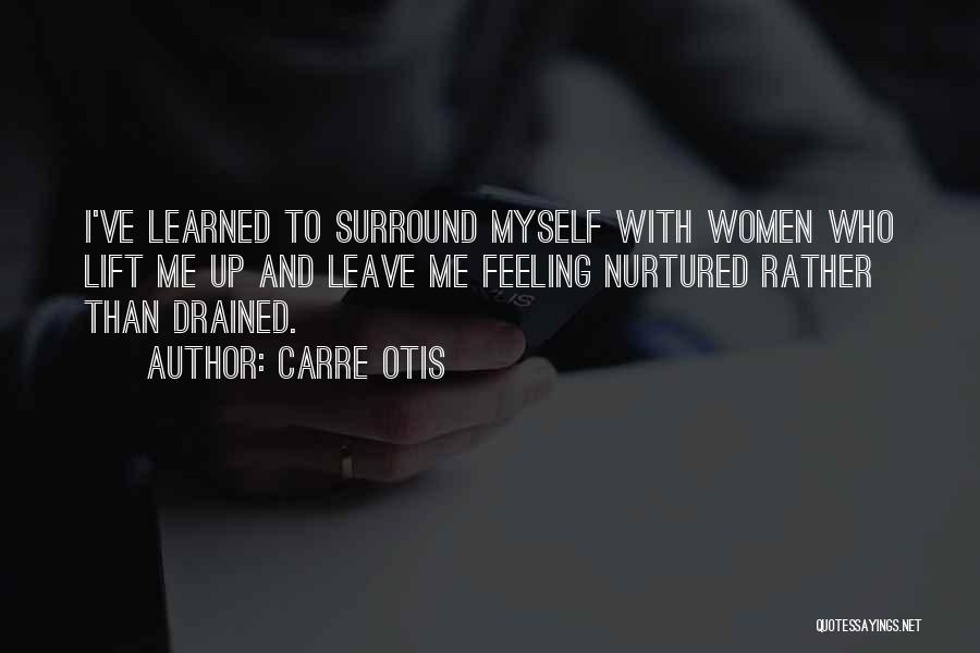 Carre Otis Quotes: I've Learned To Surround Myself With Women Who Lift Me Up And Leave Me Feeling Nurtured Rather Than Drained.