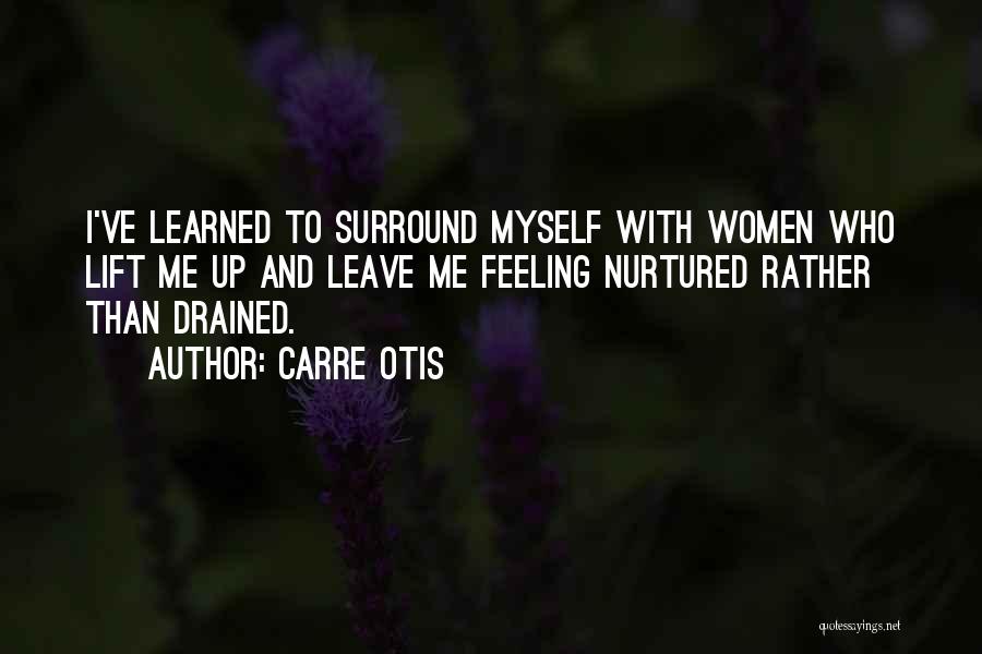 Carre Otis Quotes: I've Learned To Surround Myself With Women Who Lift Me Up And Leave Me Feeling Nurtured Rather Than Drained.