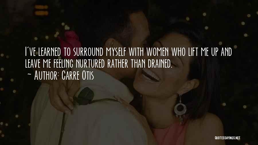 Carre Otis Quotes: I've Learned To Surround Myself With Women Who Lift Me Up And Leave Me Feeling Nurtured Rather Than Drained.