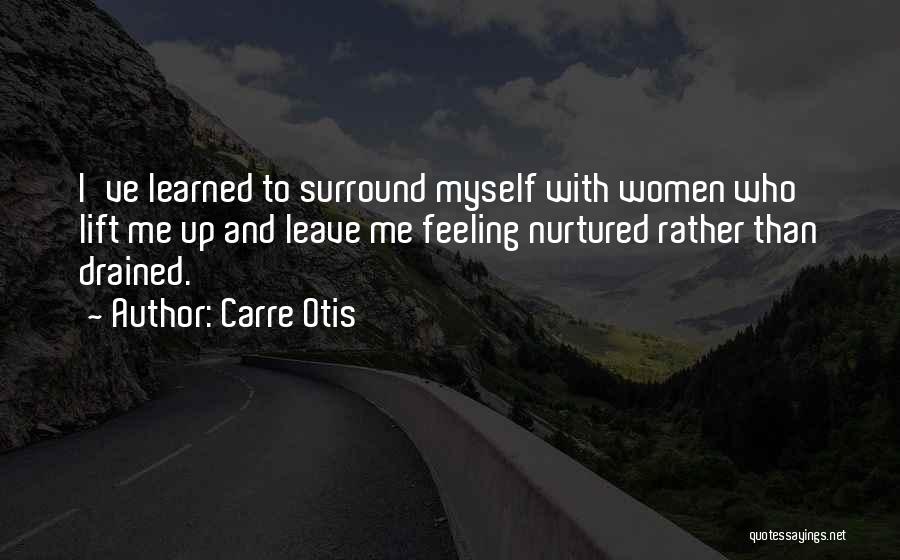 Carre Otis Quotes: I've Learned To Surround Myself With Women Who Lift Me Up And Leave Me Feeling Nurtured Rather Than Drained.