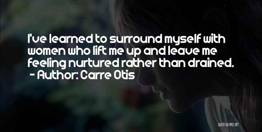 Carre Otis Quotes: I've Learned To Surround Myself With Women Who Lift Me Up And Leave Me Feeling Nurtured Rather Than Drained.