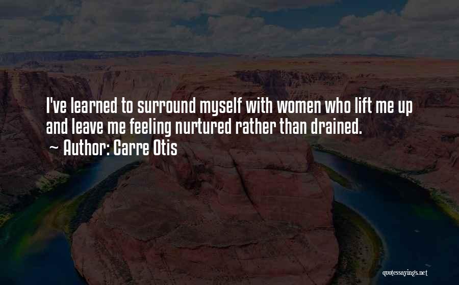 Carre Otis Quotes: I've Learned To Surround Myself With Women Who Lift Me Up And Leave Me Feeling Nurtured Rather Than Drained.