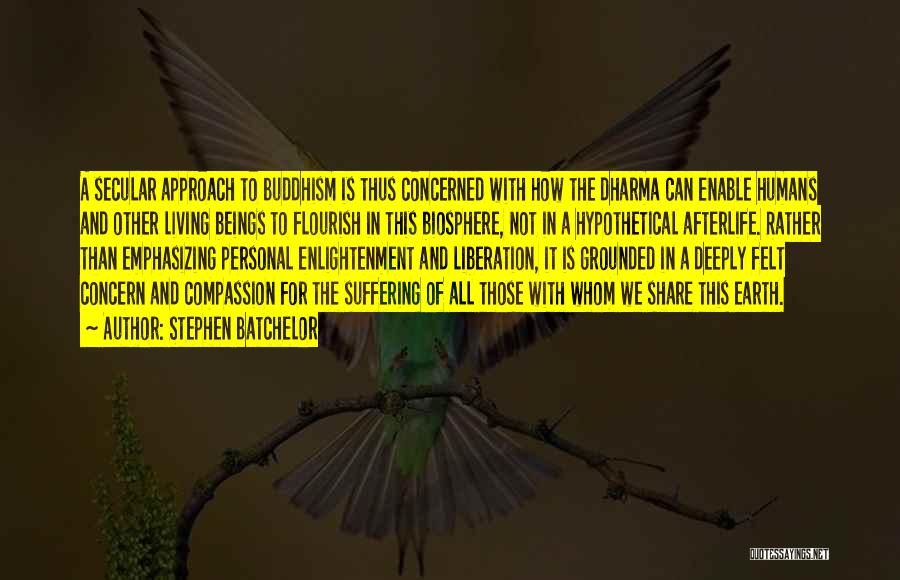 Stephen Batchelor Quotes: A Secular Approach To Buddhism Is Thus Concerned With How The Dharma Can Enable Humans And Other Living Beings To