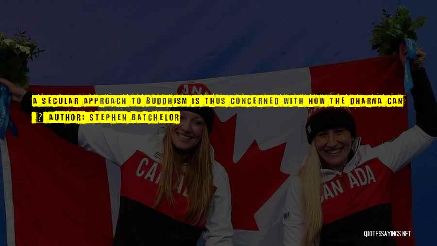Stephen Batchelor Quotes: A Secular Approach To Buddhism Is Thus Concerned With How The Dharma Can Enable Humans And Other Living Beings To