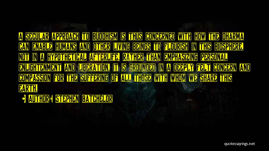 Stephen Batchelor Quotes: A Secular Approach To Buddhism Is Thus Concerned With How The Dharma Can Enable Humans And Other Living Beings To