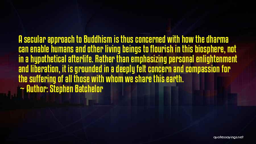 Stephen Batchelor Quotes: A Secular Approach To Buddhism Is Thus Concerned With How The Dharma Can Enable Humans And Other Living Beings To