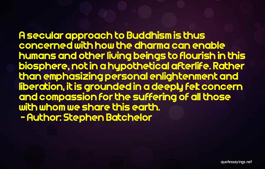 Stephen Batchelor Quotes: A Secular Approach To Buddhism Is Thus Concerned With How The Dharma Can Enable Humans And Other Living Beings To