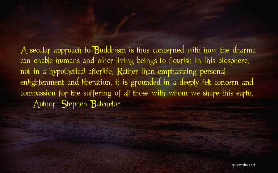 Stephen Batchelor Quotes: A Secular Approach To Buddhism Is Thus Concerned With How The Dharma Can Enable Humans And Other Living Beings To