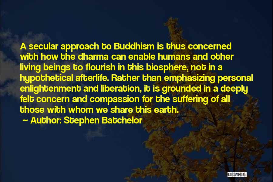 Stephen Batchelor Quotes: A Secular Approach To Buddhism Is Thus Concerned With How The Dharma Can Enable Humans And Other Living Beings To