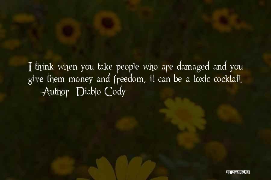 Diablo Cody Quotes: I Think When You Take People Who Are Damaged And You Give Them Money And Freedom, It Can Be A