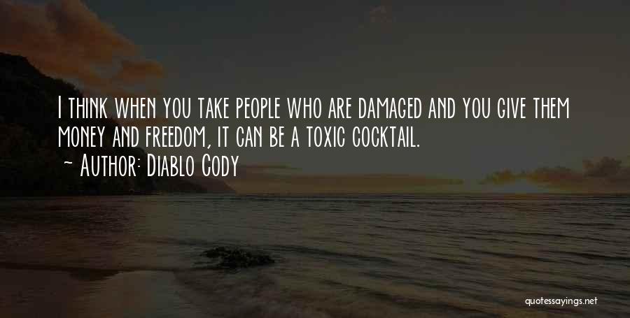 Diablo Cody Quotes: I Think When You Take People Who Are Damaged And You Give Them Money And Freedom, It Can Be A