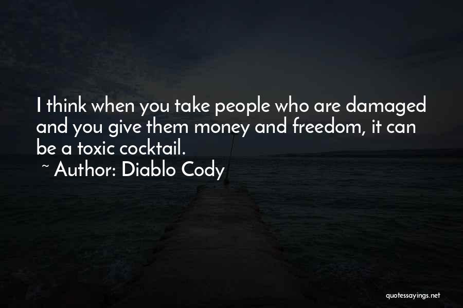 Diablo Cody Quotes: I Think When You Take People Who Are Damaged And You Give Them Money And Freedom, It Can Be A