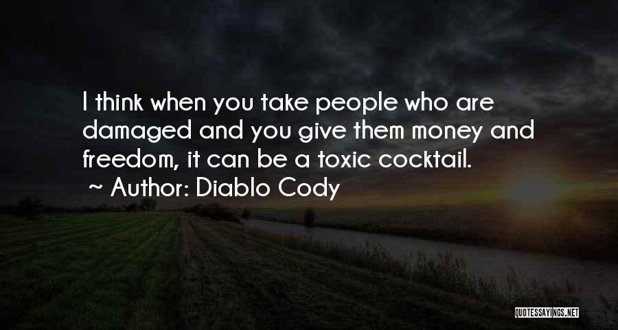 Diablo Cody Quotes: I Think When You Take People Who Are Damaged And You Give Them Money And Freedom, It Can Be A