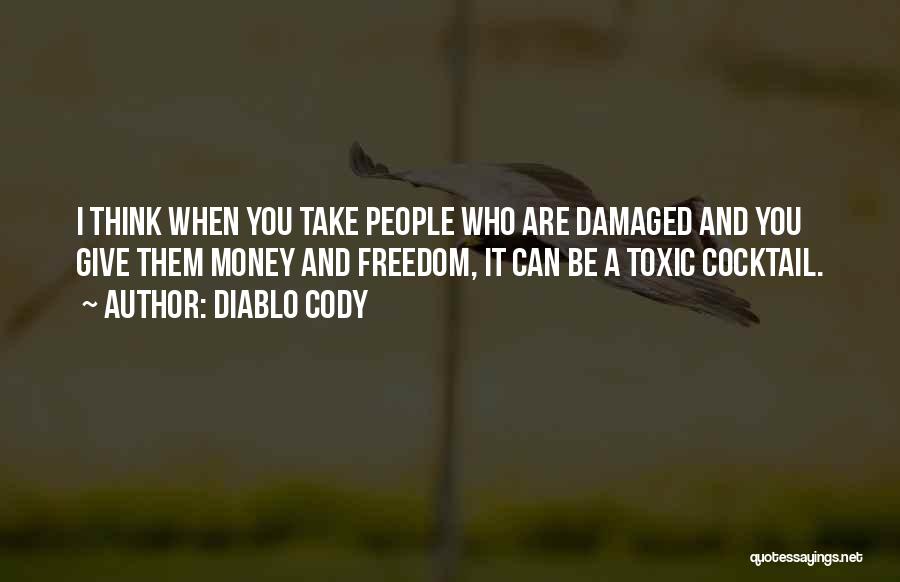 Diablo Cody Quotes: I Think When You Take People Who Are Damaged And You Give Them Money And Freedom, It Can Be A