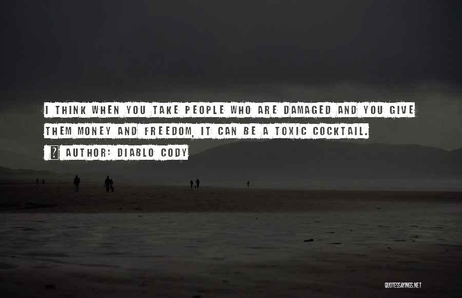 Diablo Cody Quotes: I Think When You Take People Who Are Damaged And You Give Them Money And Freedom, It Can Be A