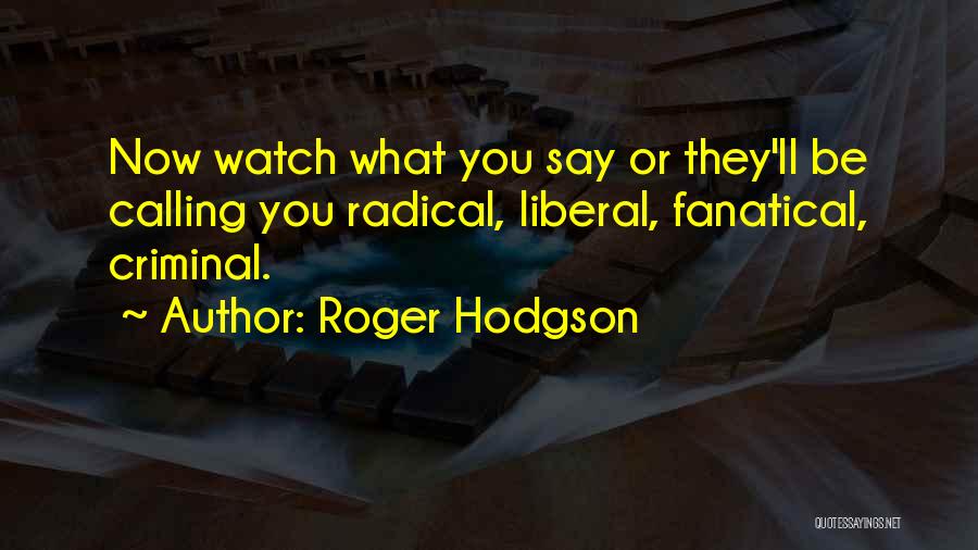 Roger Hodgson Quotes: Now Watch What You Say Or They'll Be Calling You Radical, Liberal, Fanatical, Criminal.