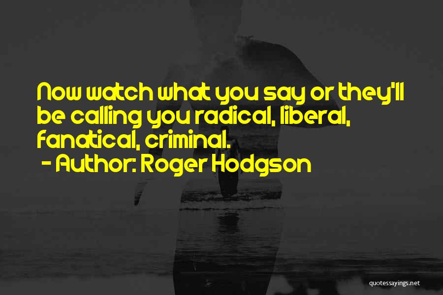 Roger Hodgson Quotes: Now Watch What You Say Or They'll Be Calling You Radical, Liberal, Fanatical, Criminal.