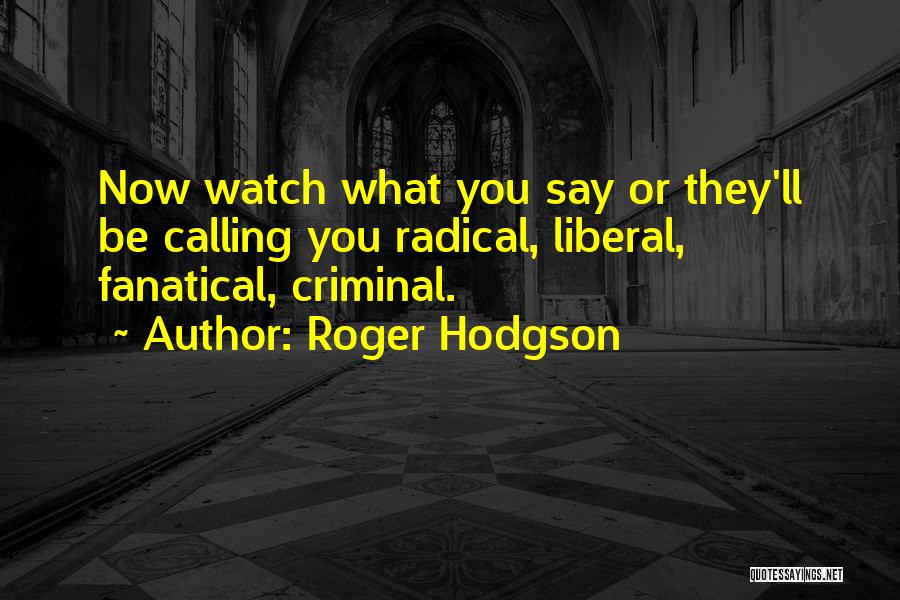 Roger Hodgson Quotes: Now Watch What You Say Or They'll Be Calling You Radical, Liberal, Fanatical, Criminal.