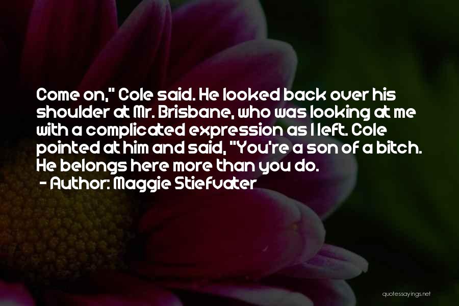 Maggie Stiefvater Quotes: Come On, Cole Said. He Looked Back Over His Shoulder At Mr. Brisbane, Who Was Looking At Me With A