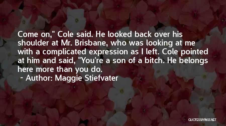 Maggie Stiefvater Quotes: Come On, Cole Said. He Looked Back Over His Shoulder At Mr. Brisbane, Who Was Looking At Me With A