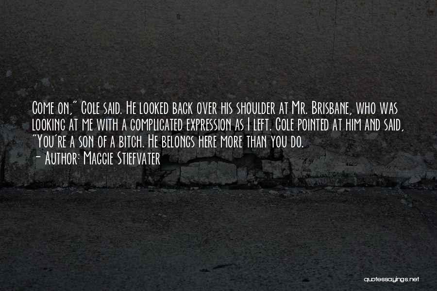 Maggie Stiefvater Quotes: Come On, Cole Said. He Looked Back Over His Shoulder At Mr. Brisbane, Who Was Looking At Me With A