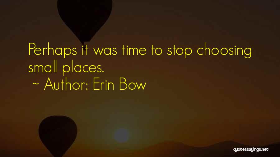 Erin Bow Quotes: Perhaps It Was Time To Stop Choosing Small Places.