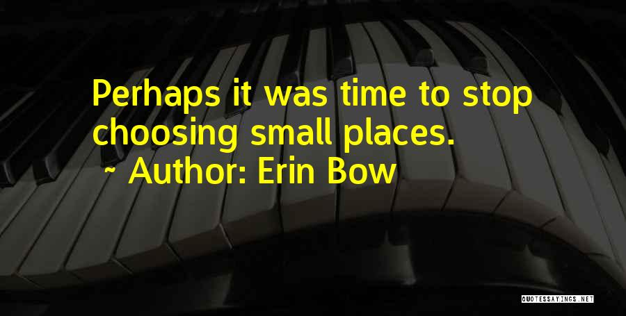 Erin Bow Quotes: Perhaps It Was Time To Stop Choosing Small Places.