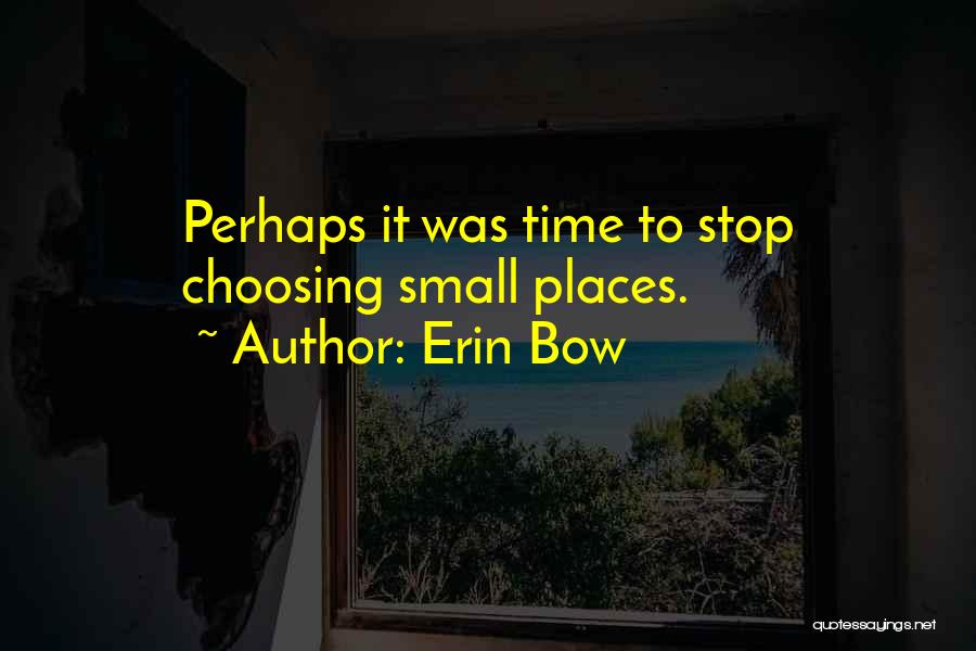 Erin Bow Quotes: Perhaps It Was Time To Stop Choosing Small Places.