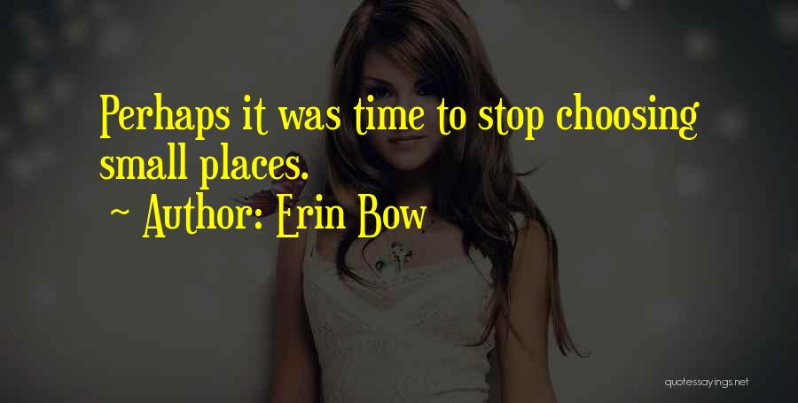 Erin Bow Quotes: Perhaps It Was Time To Stop Choosing Small Places.