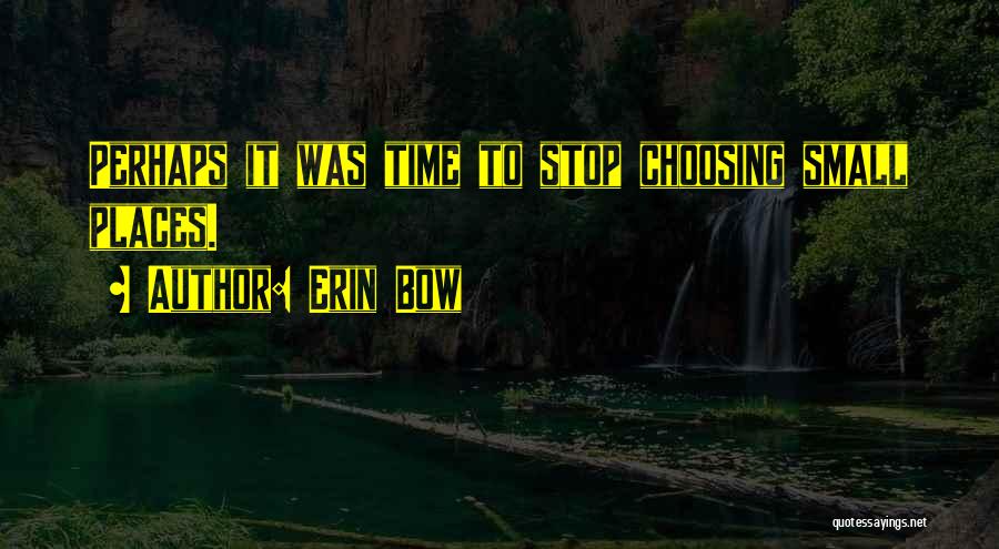 Erin Bow Quotes: Perhaps It Was Time To Stop Choosing Small Places.