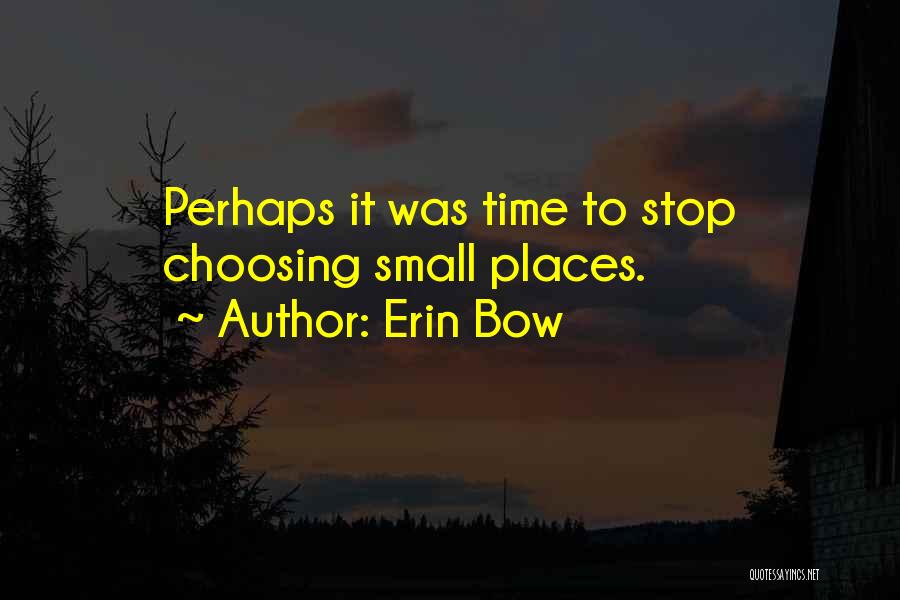 Erin Bow Quotes: Perhaps It Was Time To Stop Choosing Small Places.