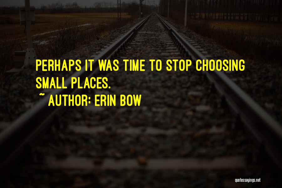 Erin Bow Quotes: Perhaps It Was Time To Stop Choosing Small Places.