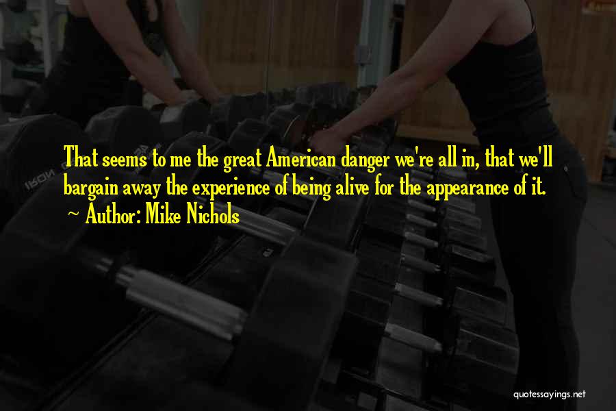 Mike Nichols Quotes: That Seems To Me The Great American Danger We're All In, That We'll Bargain Away The Experience Of Being Alive