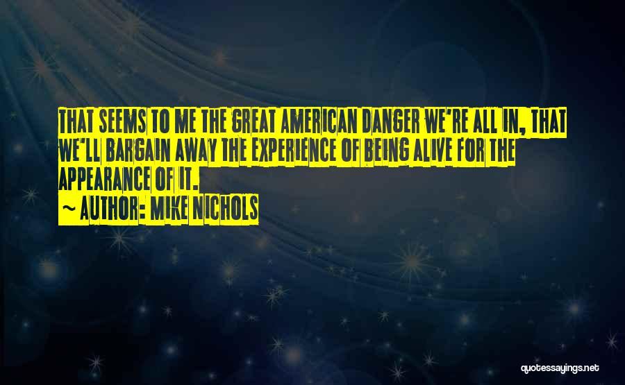 Mike Nichols Quotes: That Seems To Me The Great American Danger We're All In, That We'll Bargain Away The Experience Of Being Alive