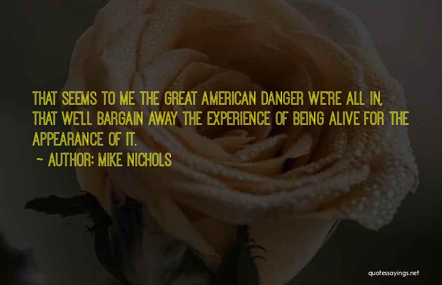 Mike Nichols Quotes: That Seems To Me The Great American Danger We're All In, That We'll Bargain Away The Experience Of Being Alive