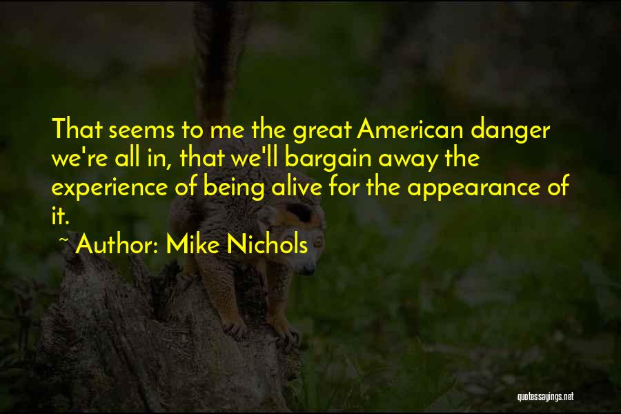 Mike Nichols Quotes: That Seems To Me The Great American Danger We're All In, That We'll Bargain Away The Experience Of Being Alive